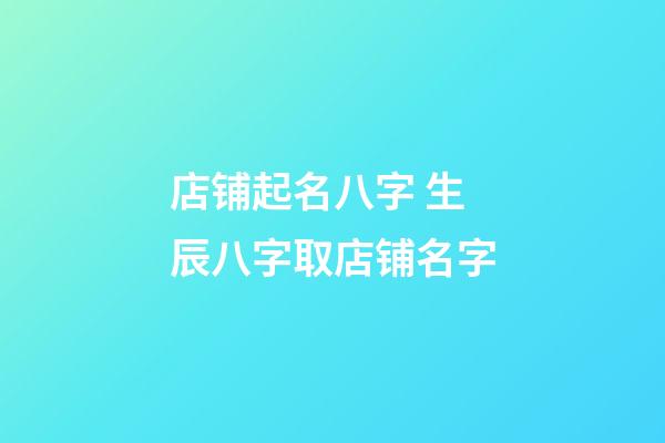 店铺起名八字 生辰八字取店铺名字-第1张-店铺起名-玄机派